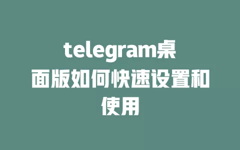 telegram桌面版如何快速设置和使用 一