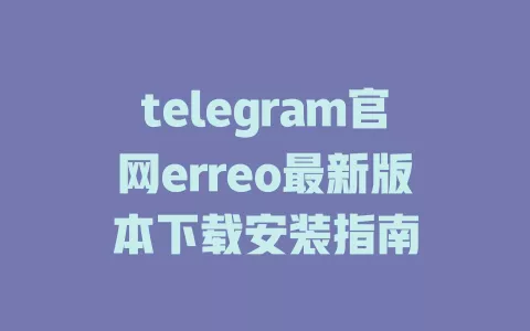 telegram官网erreo最新版本下载安装指南 一