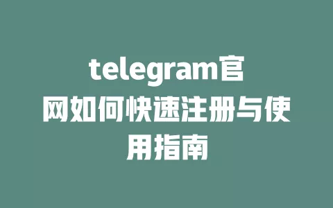 telegram官网如何快速注册与使用指南