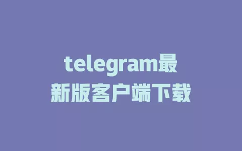 telegram最新版客户端下载 一