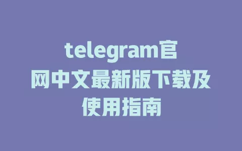 telegram官网中文最新版下载及使用指南