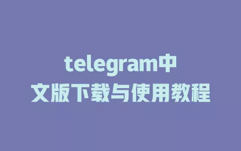 telegram中文版下载与使用教程