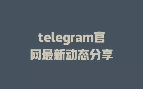 telegram官网最新动态分享