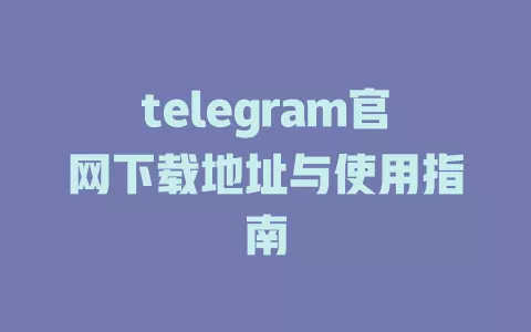 telegram官网下载地址与使用指南 一