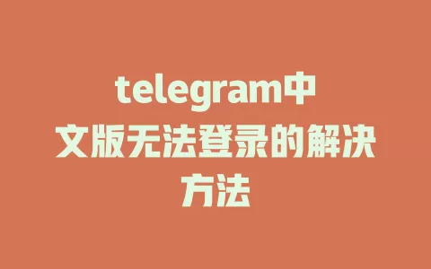 telegram中文版无法登录的解决方法 一