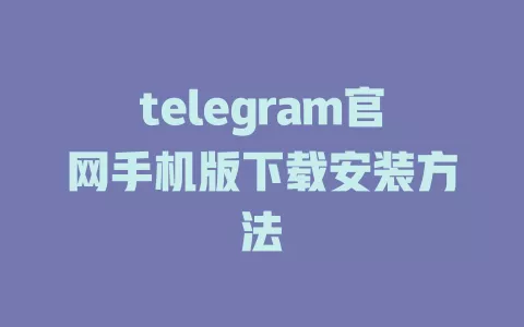 telegram官网手机版下载安装方法 一