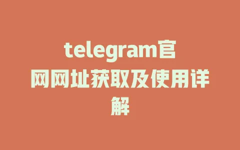 telegram官网网址获取及使用详解 一