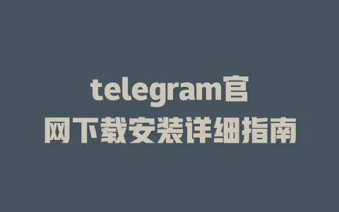 telegram官网下载安装详细指南