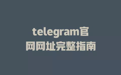 telegram官网网址完整指南 一