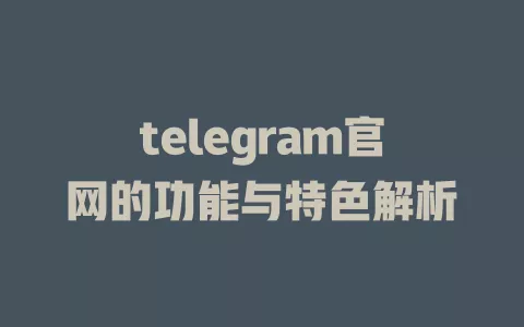 telegram官网的功能与特色解析
