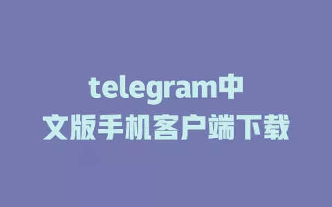 手机客户端下载telegram中文版的最佳选择
