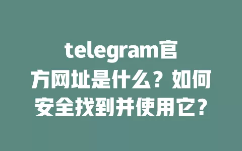 telegram官方网址是什么？如何安全找到并使用它？