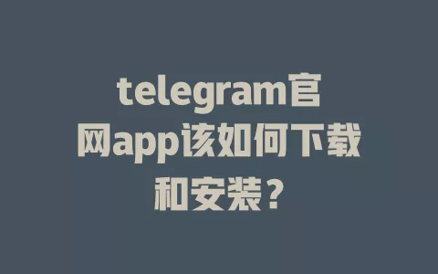 telegram官网app该如何下载和安装? 一