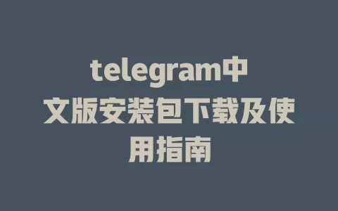 telegram中文版安装包下载及使用指南 一