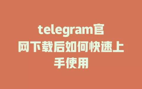 telegram官网下载后如何快速上手使用 一