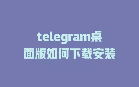 telegram桌面版如何下载安装 一
