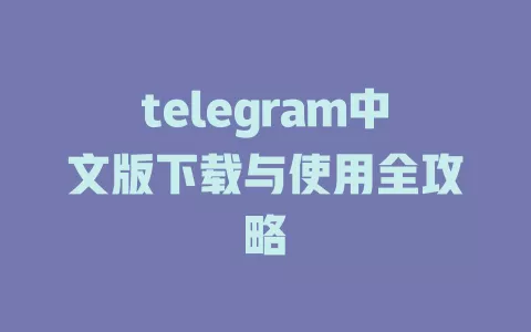 telegram中文版下载与使用全攻略 一