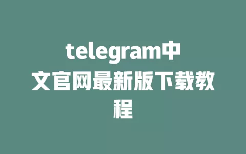 telegram中文官网最新版下载教程