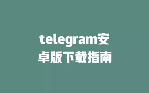 telegram安卓版下载指南 一