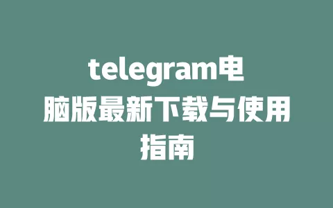 telegram电脑版最新下载与使用指南
