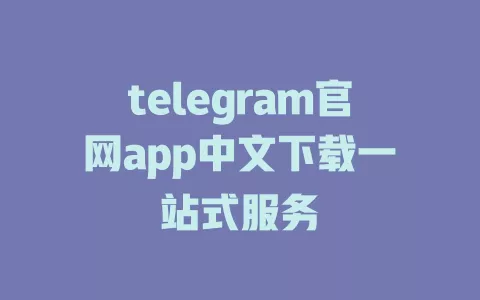 telegram官网app中文下载一站式服务 一
