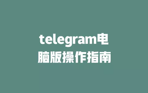 telegram电脑版操作指南 一