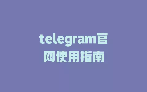 telegram官网使用指南 一