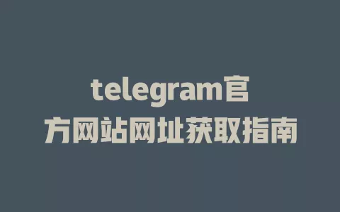 telegram官方网站网址获取指南 一