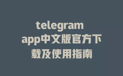 telegram app中文版官方下载及使用指南