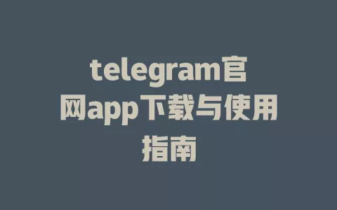 telegram官网app下载与使用指南