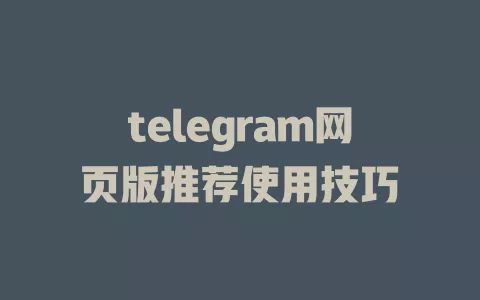 telegram网页版推荐使用技巧 一