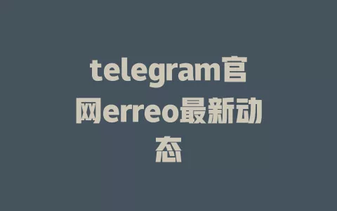 telegram官网erreo最新动态 一