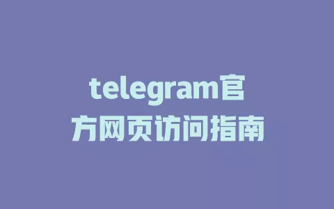 telegram官方网页访问指南 一