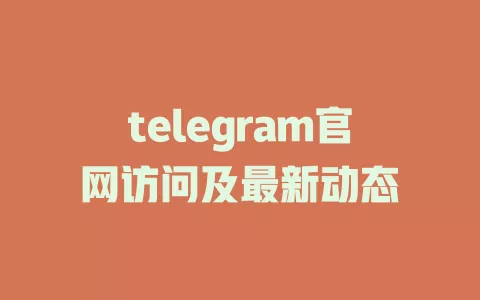 telegram官网访问及最新动态
