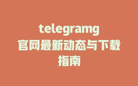 telegramg官网最新动态与下载指南 一