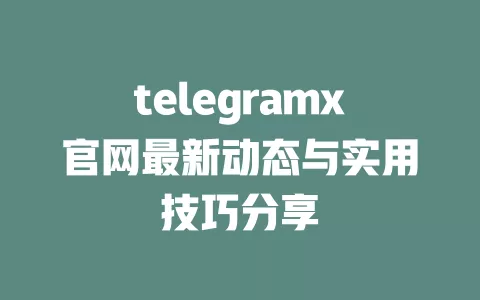 telegramx官网最新动态与实用技巧分享