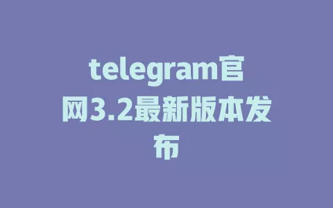 telegram官网3.2最新版本发布 一