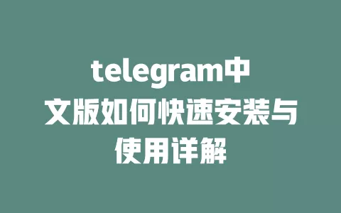 telegram中文版如何快速安装与使用详解 一