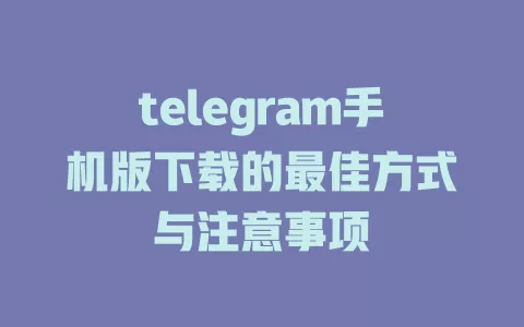 telegram手机版下载的最佳方式与注意事项