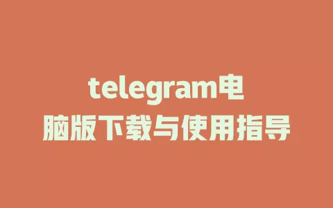 telegram电脑版下载与使用指导 一