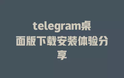 telegram桌面版下载安装体验分享 一