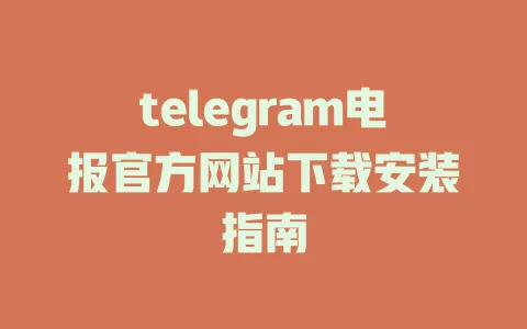 telegram电报官方网站下载安装指南 一