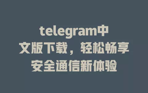 telegram中文版下载,轻松畅享安全通信新体验 一