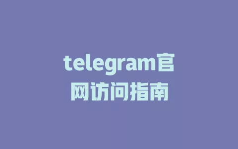 telegram官网快速访问全攻略