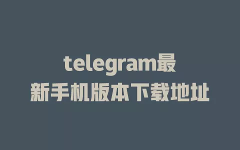 telegram最新手机版本下载地址 一