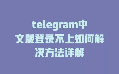 telegram中文版登录不上如何解决方法详解