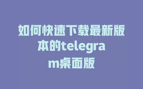 如何快速下载最新版本的telegram桌面版 一