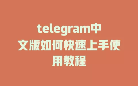 telegram中文版如何快速上手使用教程 一