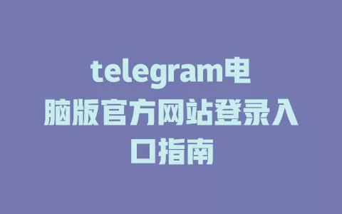 telegram电脑版官方网站登录入口指南
