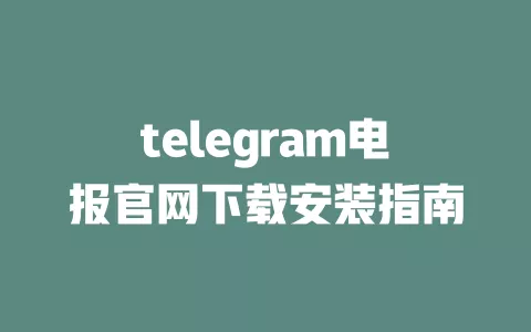 telegram电报官网下载安装指南 一
